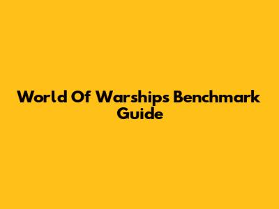 World Of Warships Benchmark Guide