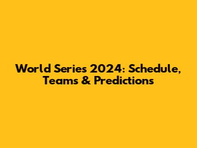 World Series 2024: Schedule, Teams & Predictions