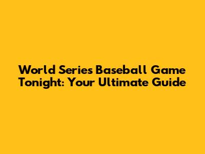 World Series Baseball Game Tonight: Your Ultimate Guide