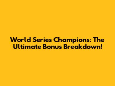 World Series Champions: The Ultimate Bonus Breakdown!