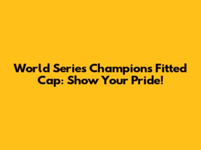 World Series Champions Fitted Cap: Show Your Pride!