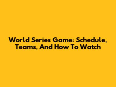 World Series Game: Schedule, Teams, And How To Watch