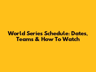 World Series Schedule: Dates, Teams & How To Watch