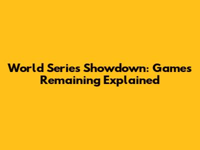 World Series Showdown: Games Remaining Explained