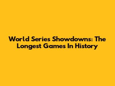 World Series Showdowns: The Longest Games In History