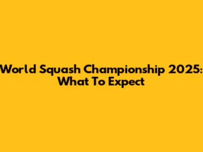 World Squash Championship 2025: What To Expect