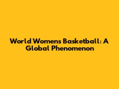 World Women's Basketball: A Global Phenomenon