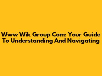 Www Wik Group Com: Your Guide To Understanding And Navigating