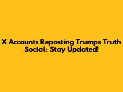 X Accounts Reposting Trump's Truth Social: Stay Updated!