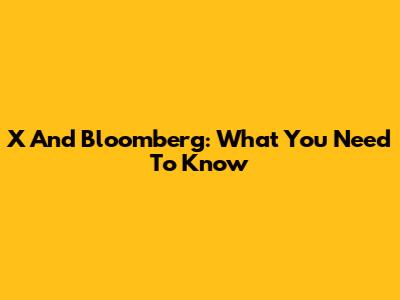 X And Bloomberg: What You Need To Know
