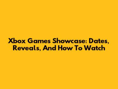 Xbox Games Showcase: Dates, Reveals, And How To Watch