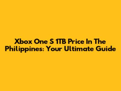 Xbox One S 1TB Price In The Philippines: Your Ultimate Guide