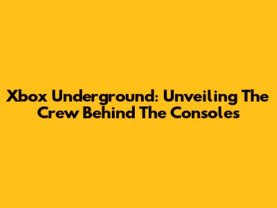 Xbox Underground: Unveiling The Crew Behind The Consoles