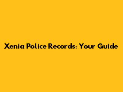 Xenia Police Records: Your Guide