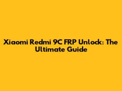 Xiaomi Redmi 9C FRP Unlock: The Ultimate Guide