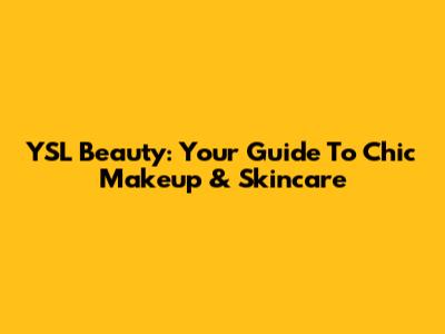 YSL Beauty: Your Guide To Chic Makeup & Skincare