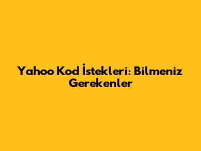 Yahoo Kod İstekleri: Bilmeniz Gerekenler