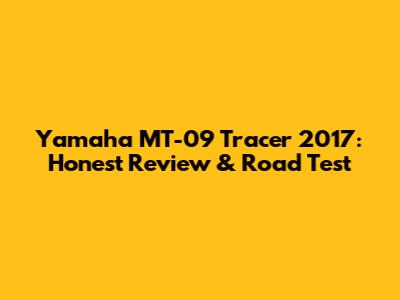 Yamaha MT-09 Tracer 2017: Honest Review & Road Test