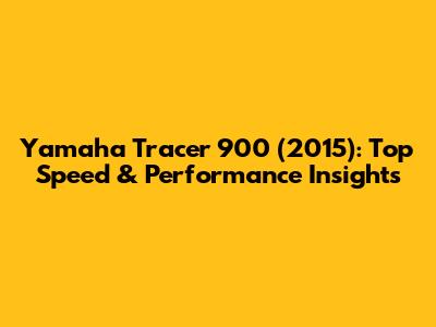 Yamaha Tracer 900 (2015): Top Speed & Performance Insights