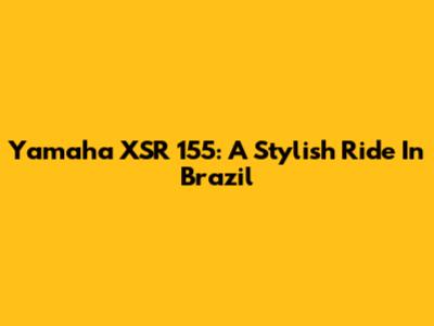 Yamaha XSR 155: A Stylish Ride In Brazil