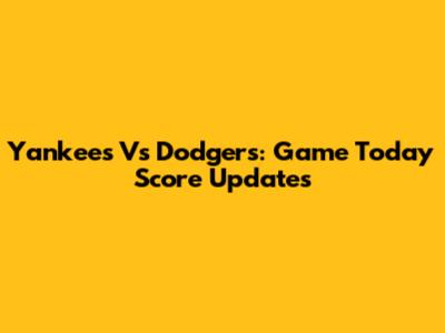 Yankees Vs Dodgers: Game Today Score Updates