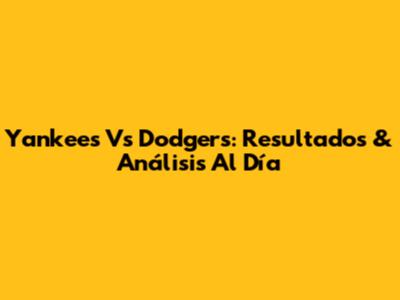Yankees Vs Dodgers: Resultados & Análisis Al Día