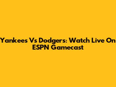 Yankees Vs Dodgers: Watch Live On ESPN Gamecast