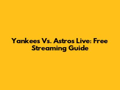 Yankees Vs. Astros Live: Free Streaming Guide