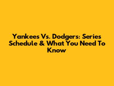 Yankees Vs. Dodgers: Series Schedule & What You Need To Know