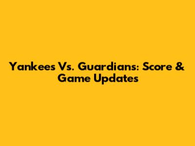 Yankees Vs. Guardians: Score & Game Updates