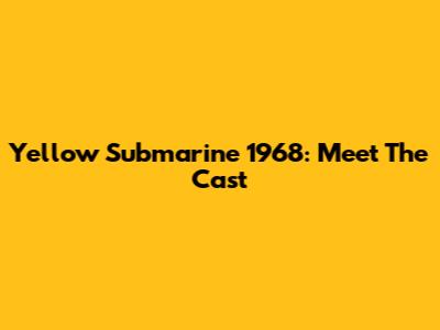 Yellow Submarine 1968: Meet The Cast
