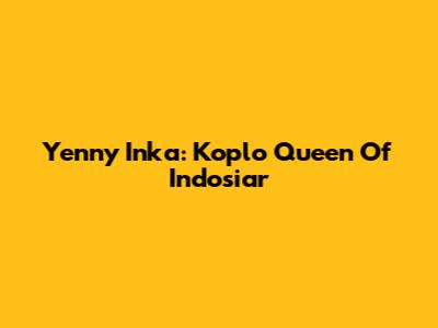 Yenny Inka: Koplo Queen Of Indosiar
