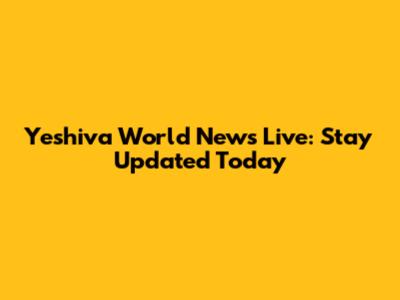Yeshiva World News Live: Stay Updated Today