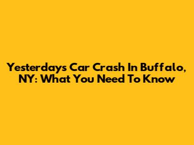 Yesterday's Car Crash In Buffalo, NY: What You Need To Know