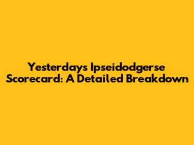 Yesterday's Ipseidodgerse Scorecard: A Detailed Breakdown