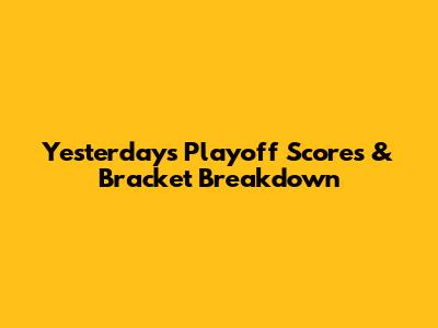 Yesterday's Playoff Scores & Bracket Breakdown
