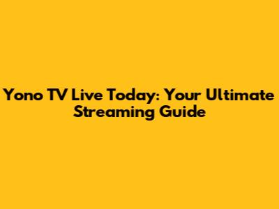 Yono TV Live Today: Your Ultimate Streaming Guide