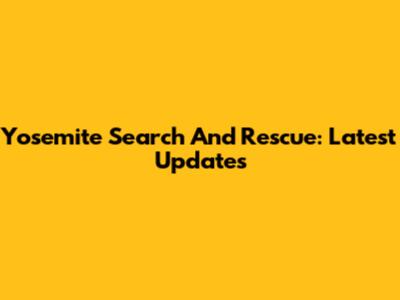 Yosemite Search And Rescue: Latest Updates