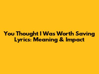 You Thought I Was Worth Saving Lyrics: Meaning & Impact