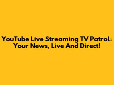YouTube Live Streaming TV Patrol: Your News, Live And Direct!