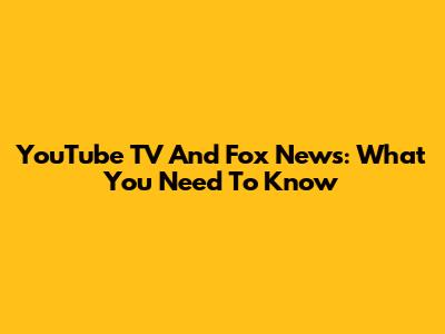 YouTube TV And Fox News: What You Need To Know