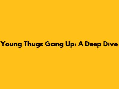 Young Thug's "Gang Up": A Deep Dive