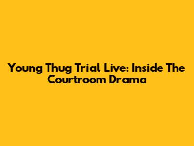 Young Thug Trial Live: Inside The Courtroom Drama
