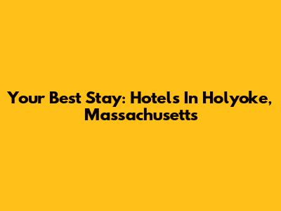 Your Best Stay: Hotels In Holyoke, Massachusetts