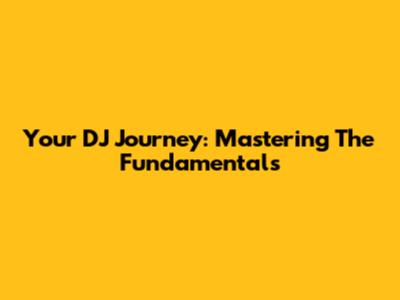 Your DJ Journey: Mastering The Fundamentals
