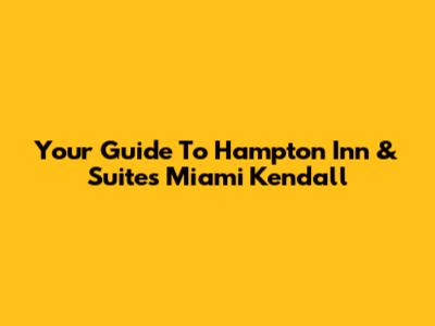 Your Guide To Hampton Inn & Suites Miami Kendall