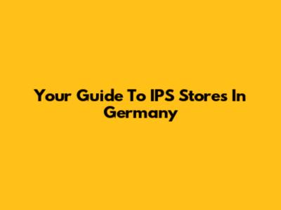 Your Guide To IPS Stores In Germany