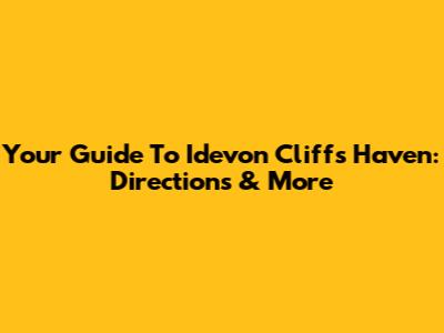 Your Guide To Idevon Cliffs Haven: Directions & More