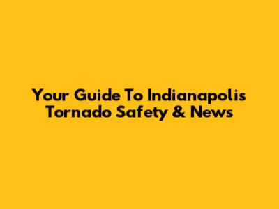 Your Guide To Indianapolis Tornado Safety & News