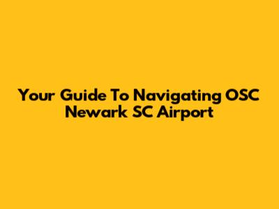 Your Guide To Navigating OSC Newark SC Airport